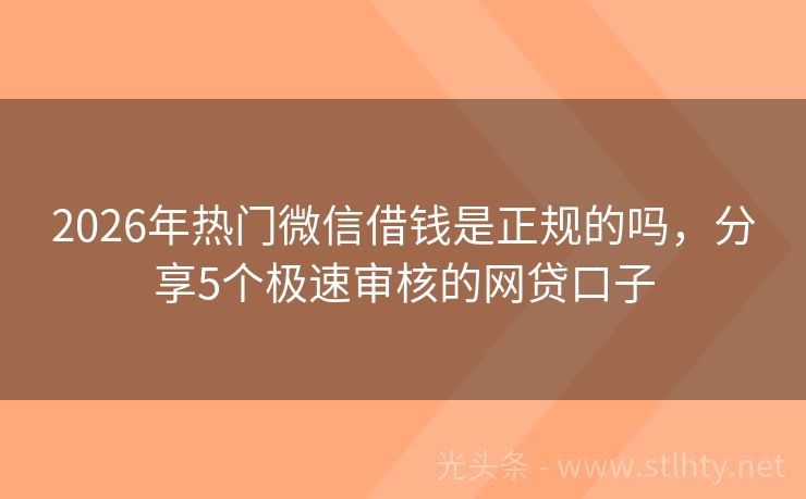 2026年热门微信借钱是正规的吗，分享5个极速审核的网贷口子