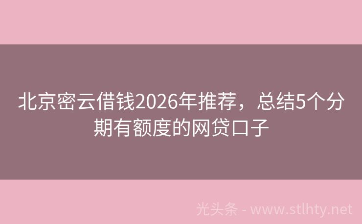 北京密云借钱2026年推荐，总结5个分期有额度的网贷口子