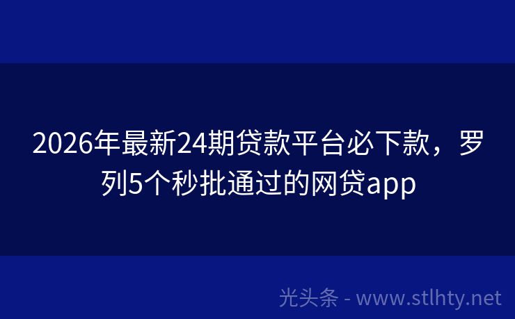 2026年最新24期贷款平台必下款，罗列5个秒批通过的网贷app