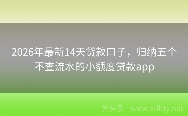 2026年最新14天贷款口子，归纳五个不查流水的小额度贷款app