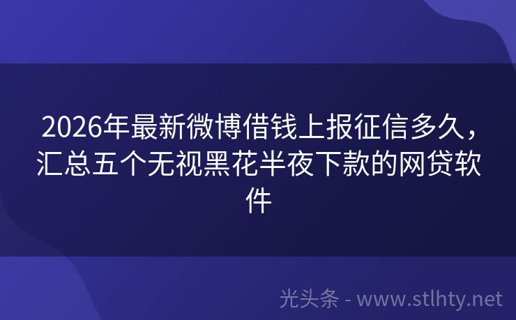 2026年最新微博借钱上报征信多久，汇总五个无视黑花半夜下款的网贷软件