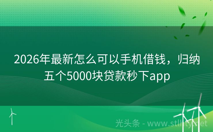 2026年最新怎么可以手机借钱，归纳五个5000块贷款秒下app