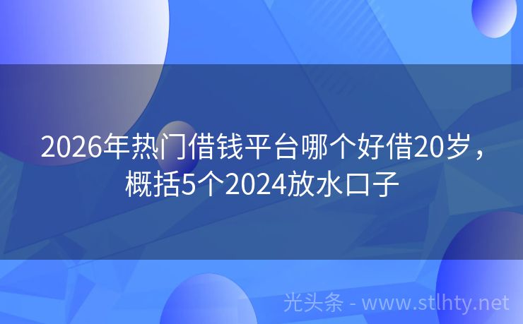 2026年热门借钱平台哪个好借20岁，概括5个2024放水口子