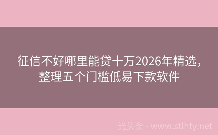 征信不好哪里能贷十万2026年精选，整理五个门槛低易下款软件