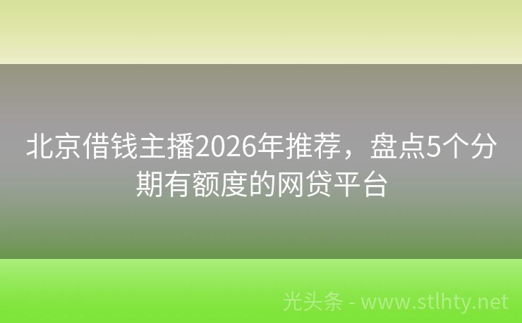 北京借钱主播2026年推荐，盘点5个分期有额度的网贷平台