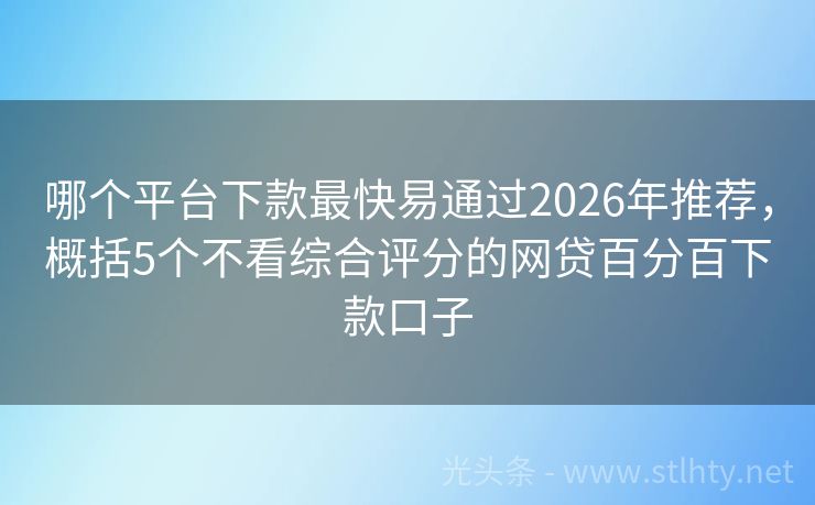 哪个平台下款最快易通过2026年推荐，概括5个不看综合评分的网贷百分百下款口子