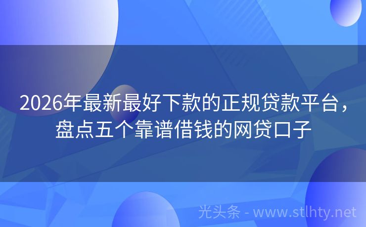 2026年最新最好下款的正规贷款平台，盘点五个靠谱借钱的网贷口子