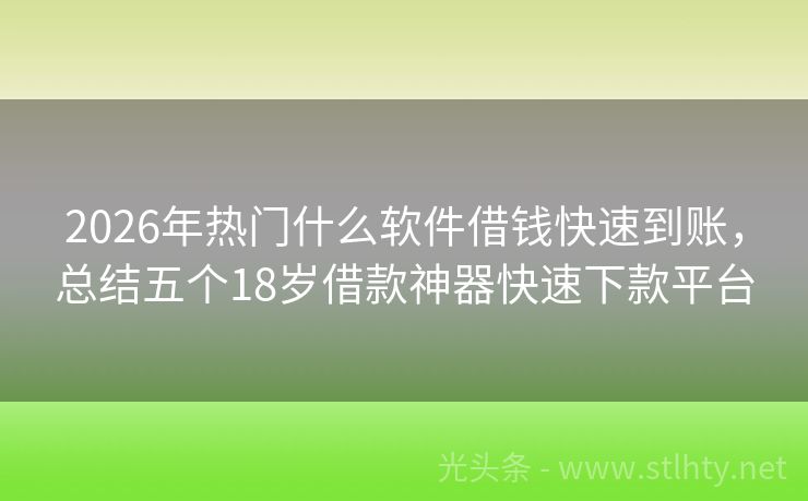 2026年热门什么软件借钱快速到账，总结五个18岁借款神器快速下款平台