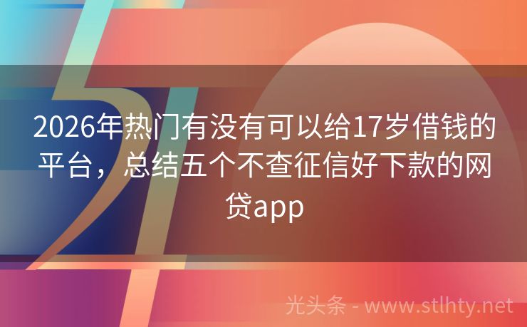 2026年热门有没有可以给17岁借钱的平台，总结五个不查征信好下款的网贷app