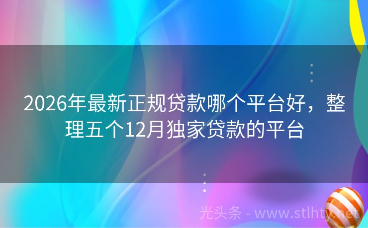 2026年最新正规贷款哪个平台好，整理五个12月独家贷款的平台