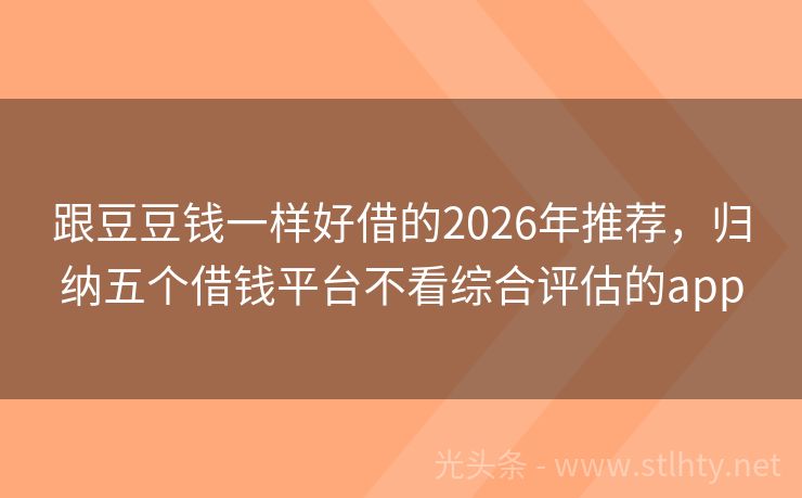 跟豆豆钱一样好借的2026年推荐，归纳五个借钱平台不看综合评估的app