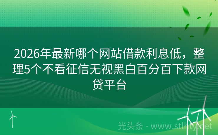 2026年最新哪个网站借款利息低，整理5个不看征信无视黑白百分百下款网贷平台