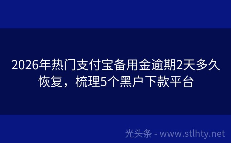 2026年热门支付宝备用金逾期2天多久恢复，梳理5个黑户下款平台