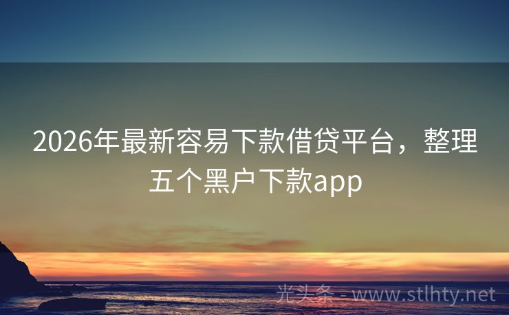 2026年最新容易下款借贷平台，整理五个黑户下款app