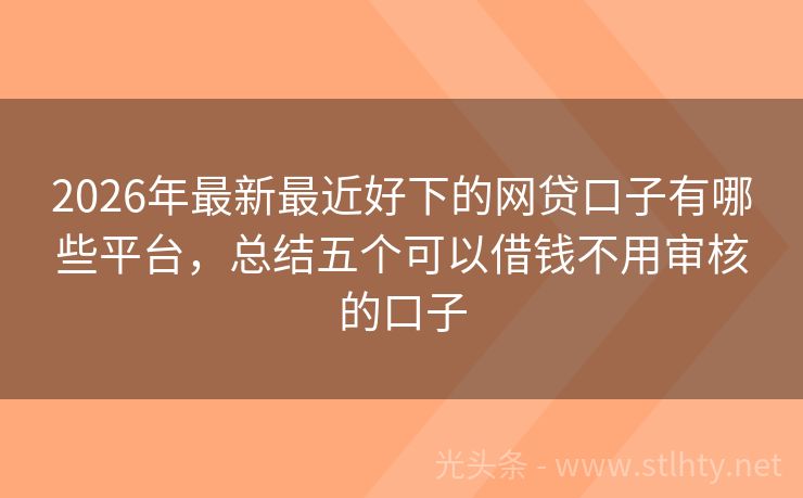 2026年最新最近好下的网贷口子有哪些平台，总结五个可以借钱不用审核的口子
