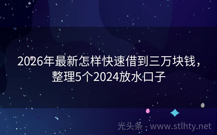 2026年最新怎样快速借到三万块钱，整理5个2024放水口子