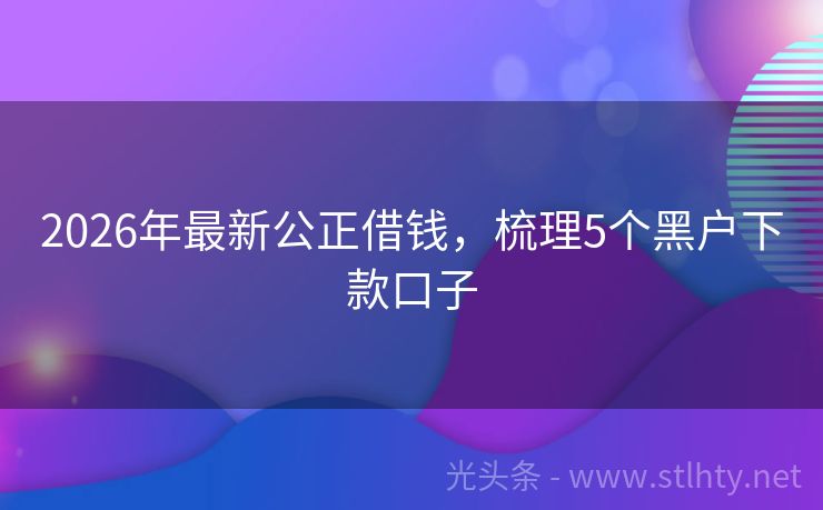 2026年最新公正借钱，梳理5个黑户下款口子