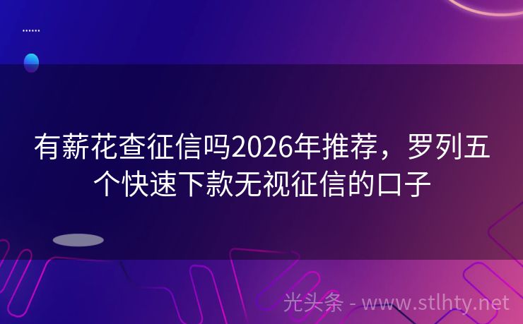 有薪花查征信吗2026年推荐，罗列五个快速下款无视征信的口子