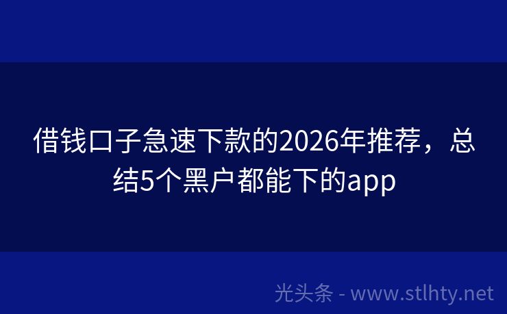 借钱口子急速下款的2026年推荐，总结5个黑户都能下的app