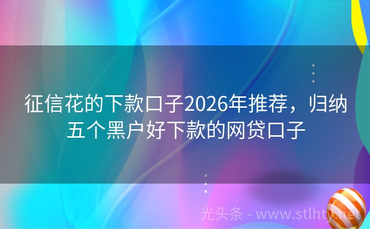 征信花的下款口子2026年推荐，归纳五个黑户好下款的网贷口子