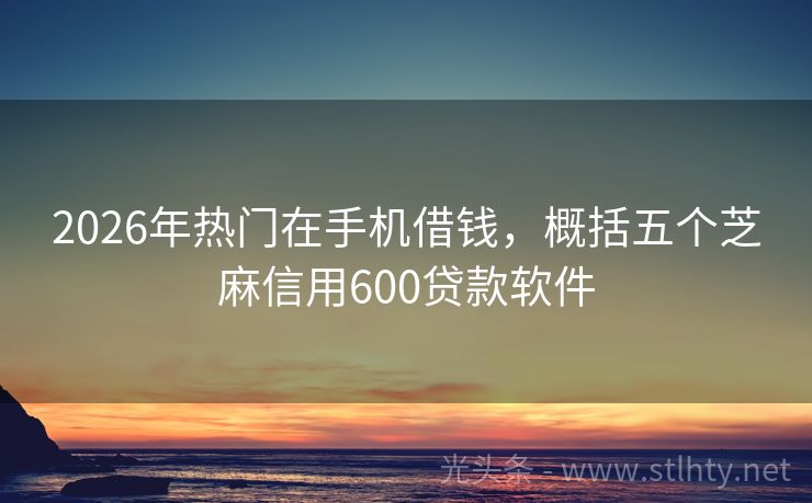2026年热门在手机借钱，概括五个芝麻信用600贷款软件