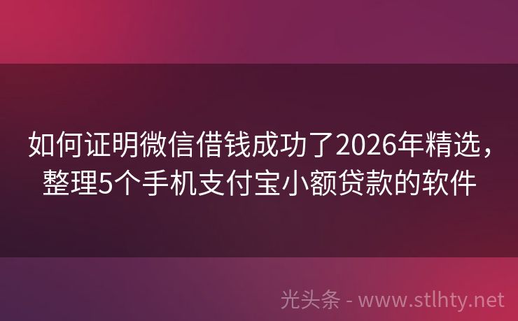 如何证明微信借钱成功了2026年精选，整理5个手机支付宝小额贷款的软件