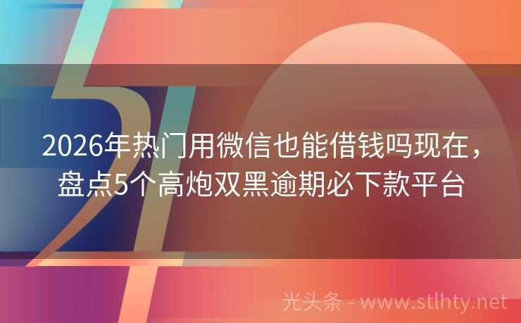 2026年热门用微信也能借钱吗现在，盘点5个高炮双黑逾期必下款平台