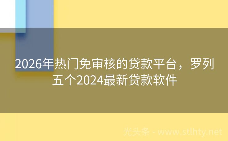 2026年热门免审核的贷款平台，罗列五个2024最新贷款软件