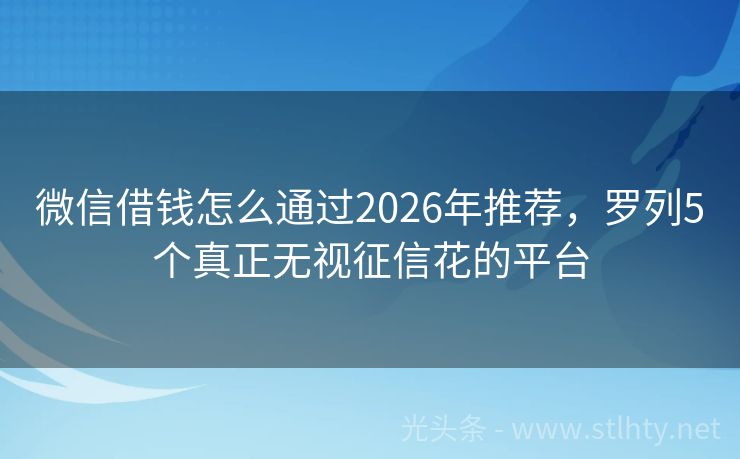 微信借钱怎么通过2026年推荐，罗列5个真正无视征信花的平台