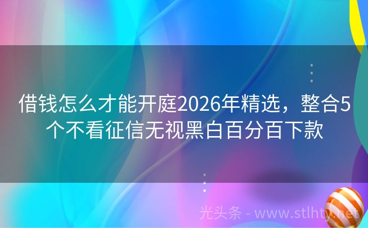 借钱怎么才能开庭2026年精选，整合5个不看征信无视黑白百分百下款