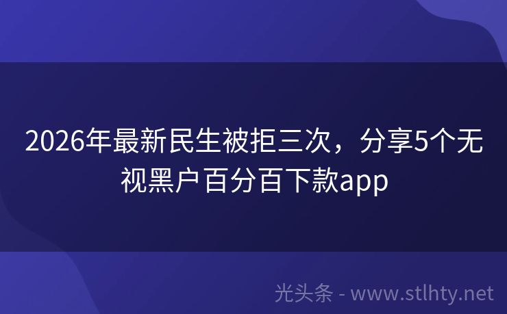 2026年最新民生被拒三次，分享5个无视黑户百分百下款app