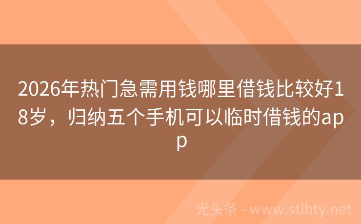2026年热门急需用钱哪里借钱比较好18岁，归纳五个手机可以临时借钱的app