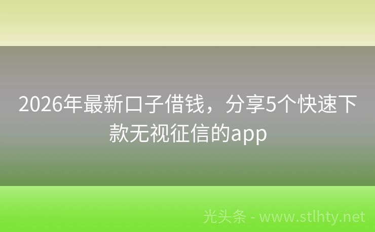 2026年最新口子借钱，分享5个快速下款无视征信的app