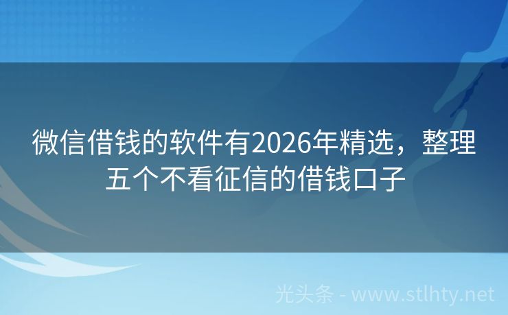 微信借钱的软件有2026年精选，整理五个不看征信的借钱口子