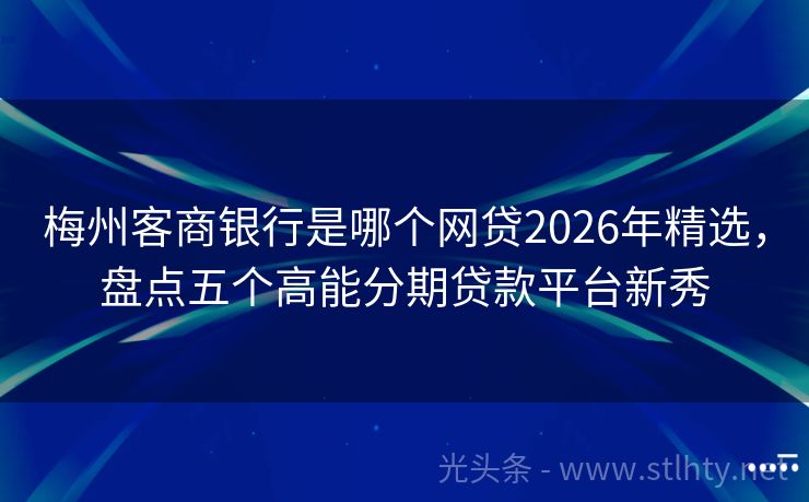 梅州客商银行是哪个网贷2026年精选，盘点五个高能分期贷款平台新秀