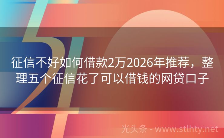 征信不好如何借款2万2026年推荐，整理五个征信花了可以借钱的网贷口子