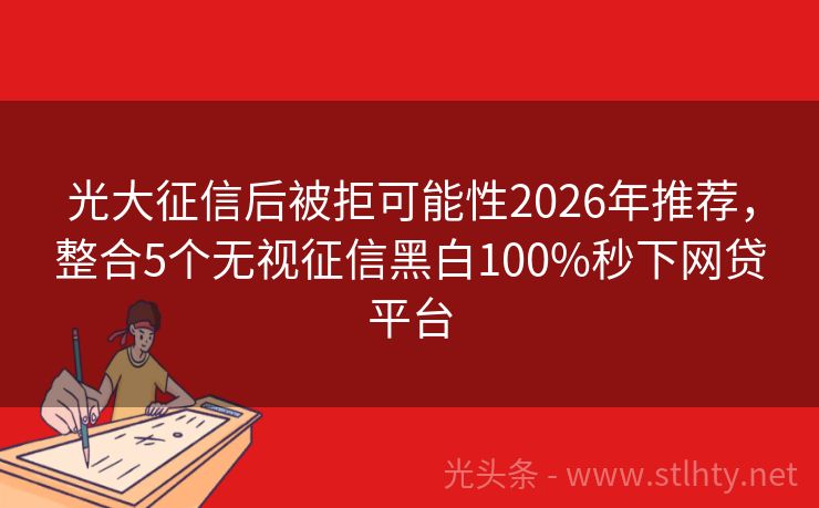 光大征信后被拒可能性2026年推荐，整合5个无视征信黑白100%秒下网贷平台