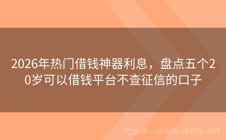 2026年热门借钱神器利息，盘点五个20岁可以借钱平台不查征信的口子