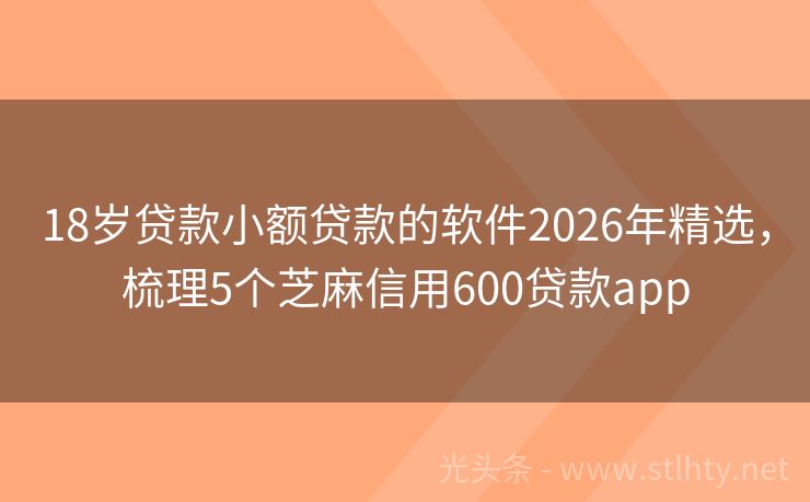 18岁贷款小额贷款的软件2026年精选，梳理5个芝麻信用600贷款app