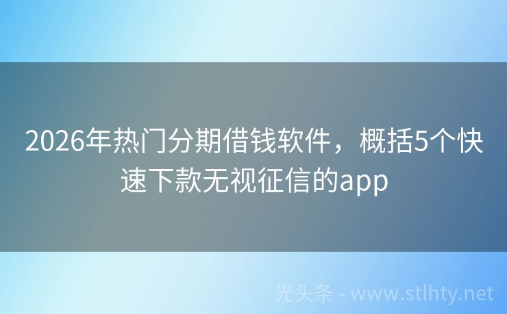 2026年热门分期借钱软件，概括5个快速下款无视征信的app