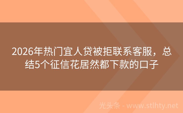 2026年热门宜人贷被拒联系客服，总结5个征信花居然都下款的口子