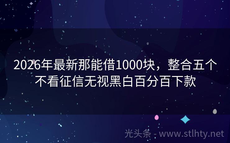2026年最新那能借1000块，整合五个不看征信无视黑白百分百下款