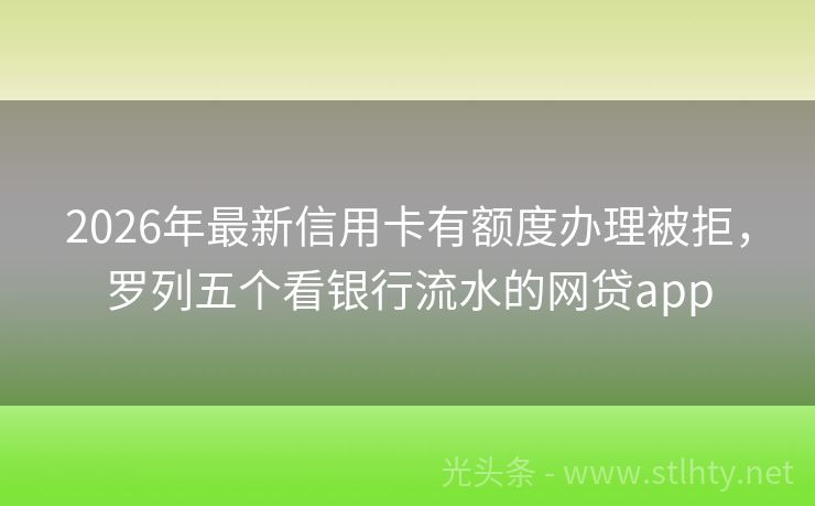 2026年最新信用卡有额度办理被拒，罗列五个看银行流水的网贷app
