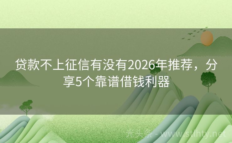 贷款不上征信有没有2026年推荐，分享5个靠谱借钱利器