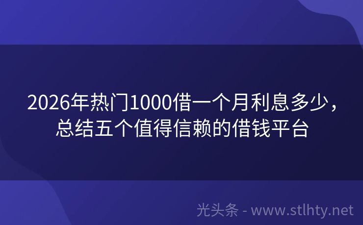 2026年热门1000借一个月利息多少，总结五个值得信赖的借钱平台