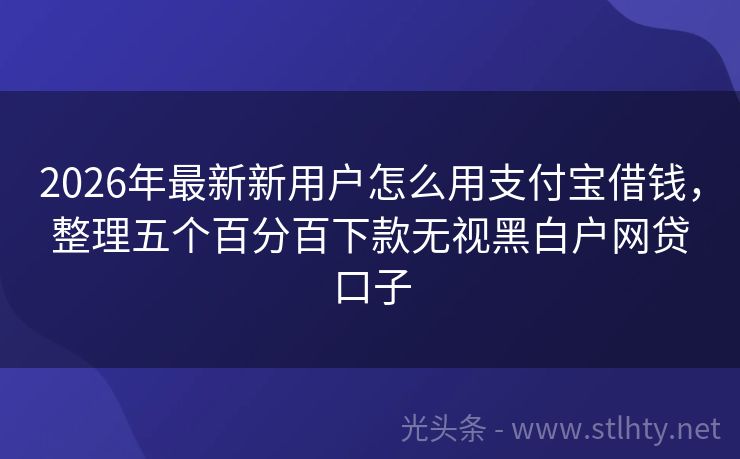 2026年最新新用户怎么用支付宝借钱，整理五个百分百下款无视黑白户网贷口子