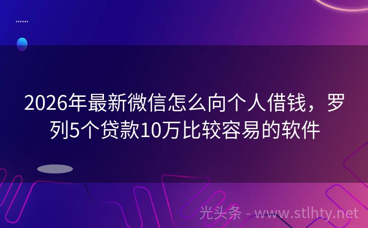 2026年最新微信怎么向个人借钱，罗列5个贷款10万比较容易的软件