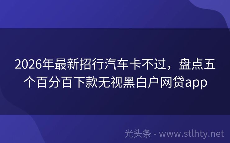 2026年最新招行汽车卡不过，盘点五个百分百下款无视黑白户网贷app