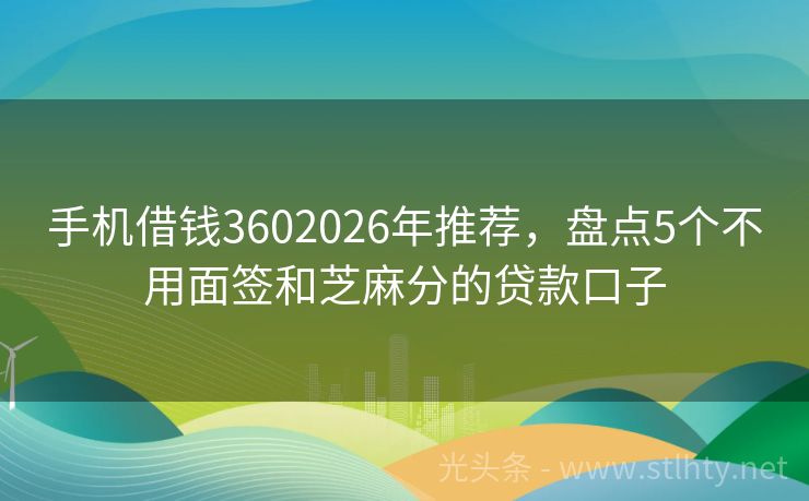 手机借钱3602026年推荐，盘点5个不用面签和芝麻分的贷款口子