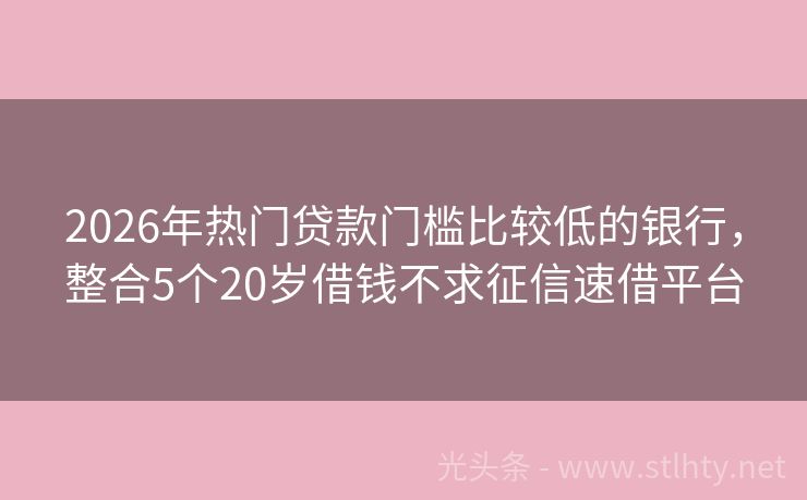 2026年热门贷款门槛比较低的银行，整合5个20岁借钱不求征信速借平台